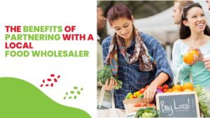 The Benefits of Partnering with a Local Food Wholesaler