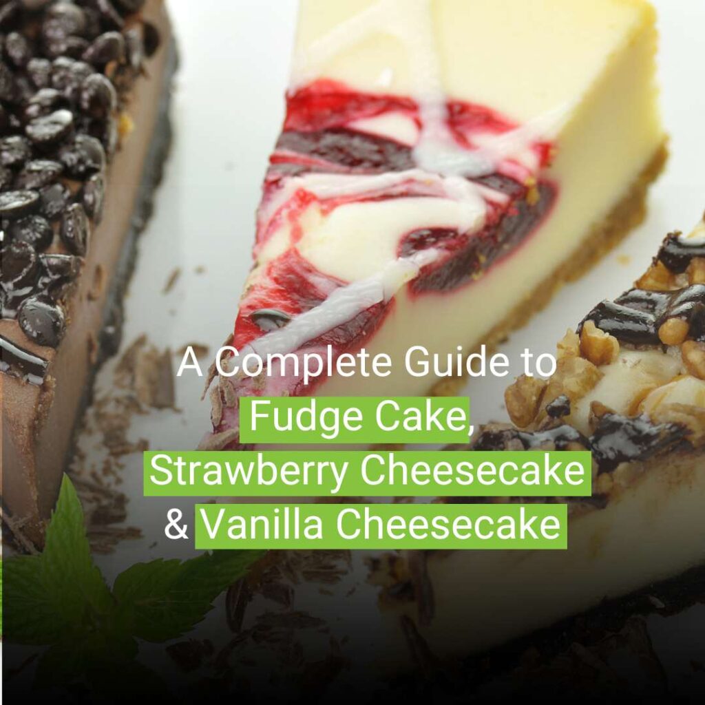 A Complete Guide to Fudge Cake, Strawberry Cheesecake & Vanilla Cheesecake