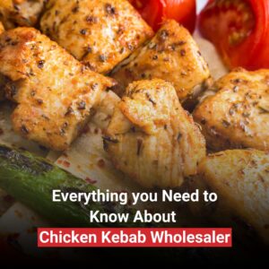 Everything you Need to Know About Chicken Kebab Wholesaler