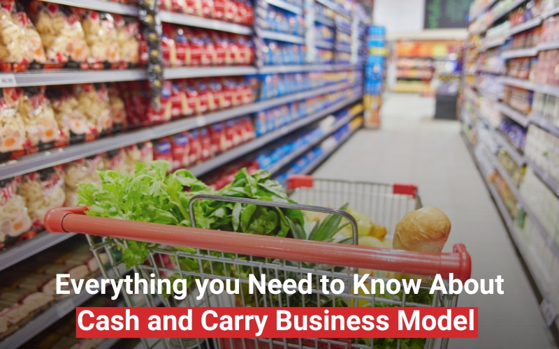 Everything you Need to Know About Cash and Carry Business Model