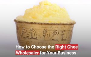 How to Choose the Right Ghee Wholesaler for Your Business 